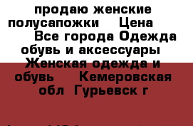 продаю женские полусапожки. › Цена ­ 1 700 - Все города Одежда, обувь и аксессуары » Женская одежда и обувь   . Кемеровская обл.,Гурьевск г.